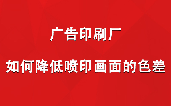 治多广告印刷厂如何降低喷印画面的色差